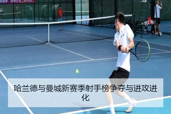 哈兰德与曼城新赛季射手榜争夺与进攻进化（hth）